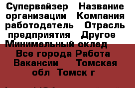 Супервайзер › Название организации ­ Компания-работодатель › Отрасль предприятия ­ Другое › Минимальный оклад ­ 1 - Все города Работа » Вакансии   . Томская обл.,Томск г.